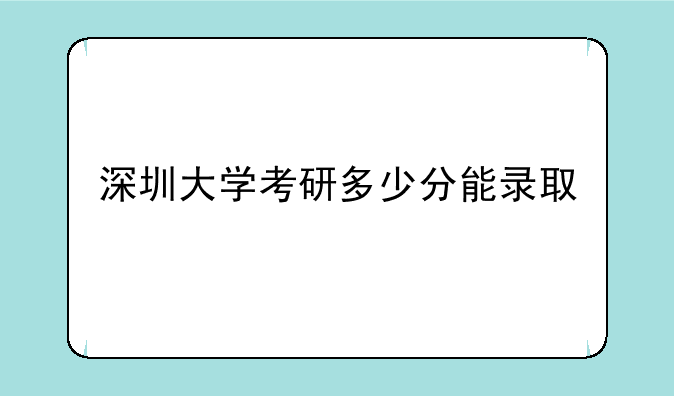 深圳大学考研多少分能录取