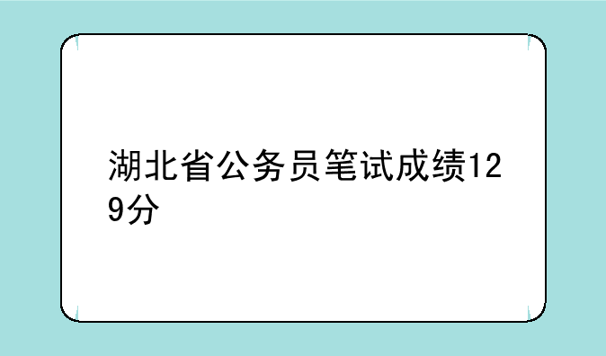 湖北省公务员笔试成绩129分