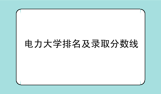 电力大学排名及录取分数线