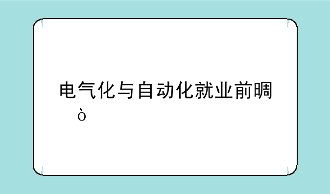 电气化与自动化就业前景？
