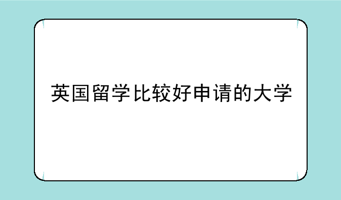 英国留学比较好申请的大学