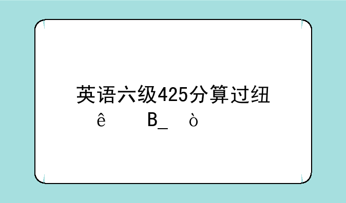 英语六级425分算过线了吗？