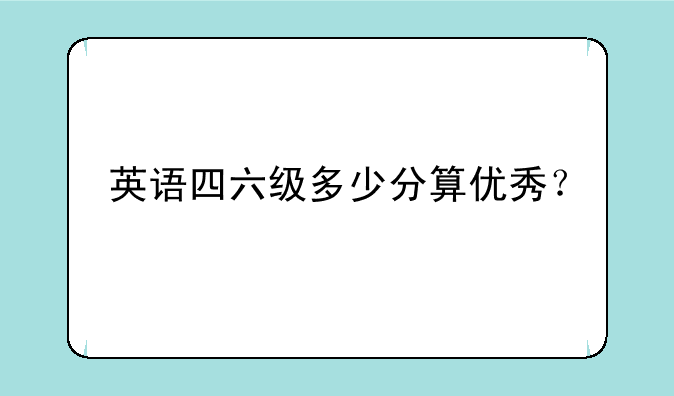 英语四六级多少分算优秀？