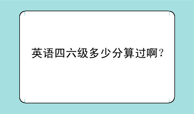 英语四六级多少分算过啊？