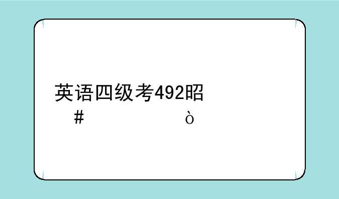 英语四级考492是什么水平？