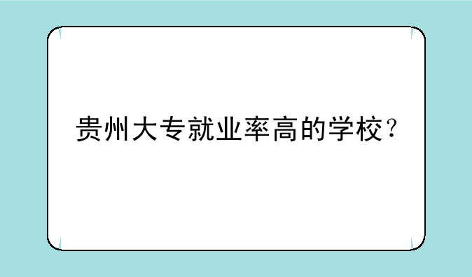 贵州大专就业率高的学校？