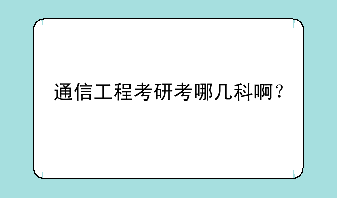 通信工程考研考哪几科啊？