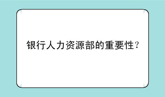 银行人力资源部的重要性？