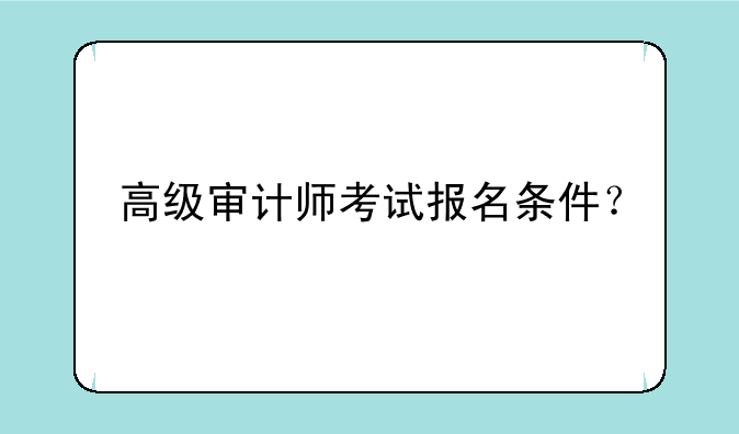 高级审计师考试报名条件？