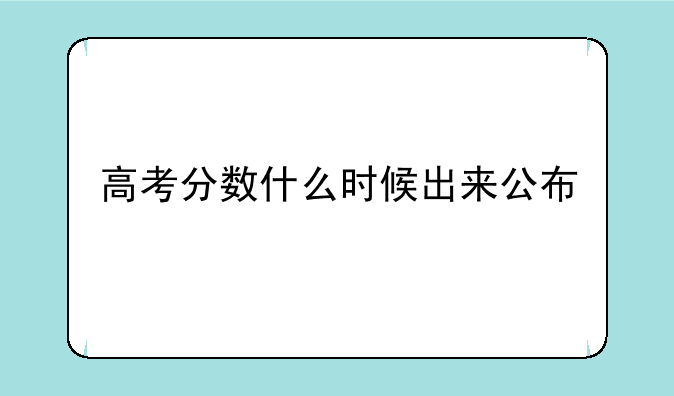 高考分数什么时候出来公布