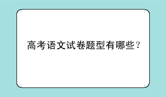 高考语文试卷题型有哪些？