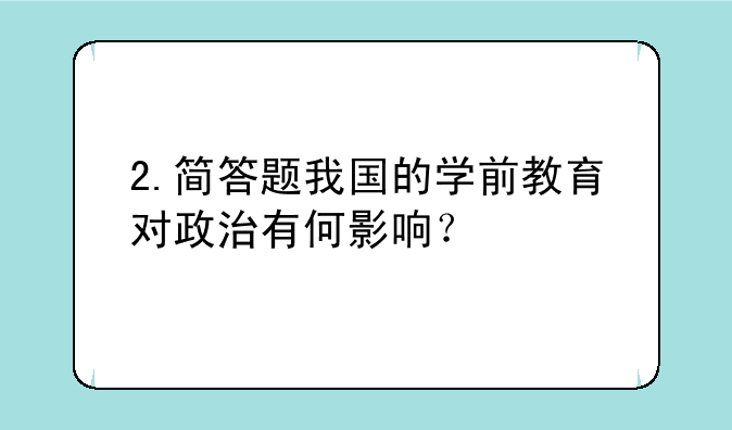 2.简答题我国的学前教育对政治有何影响？