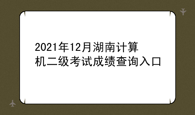 2021年12月湖南计算机二级考试成绩查询入口