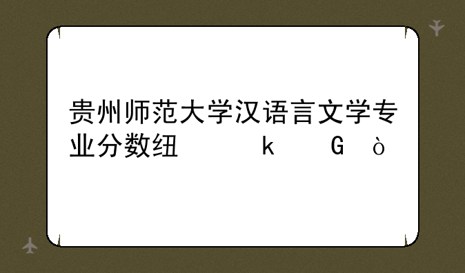贵州师范大学汉语言文学专业分数线多少？