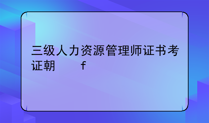 三级人力资源管理师证书考证期限