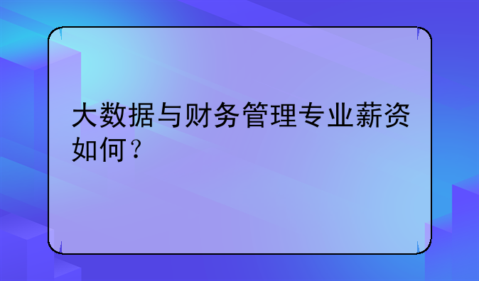 大数据与财务管理专业薪资如何？
