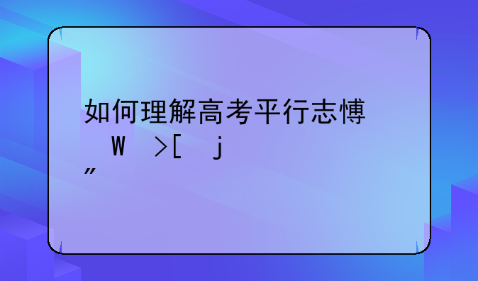 如何理解高考平行志愿录取的规则