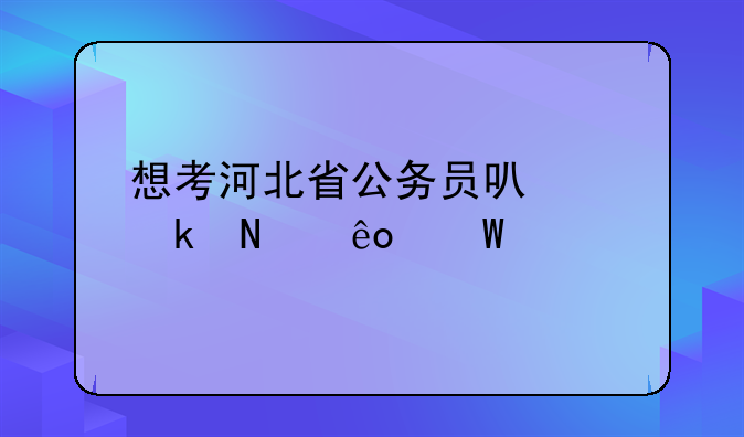 想考河北省公务员可以做哪些试题