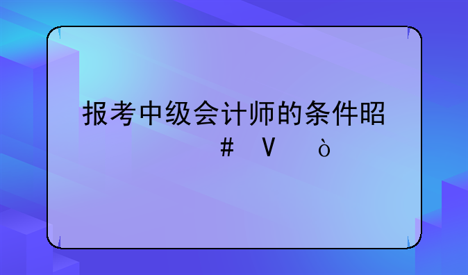 报考中级会计师的条件是什么啊？