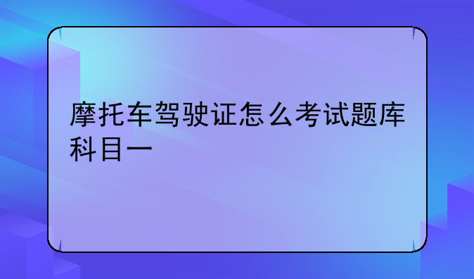 摩托车驾驶证怎么考试题库科目一
