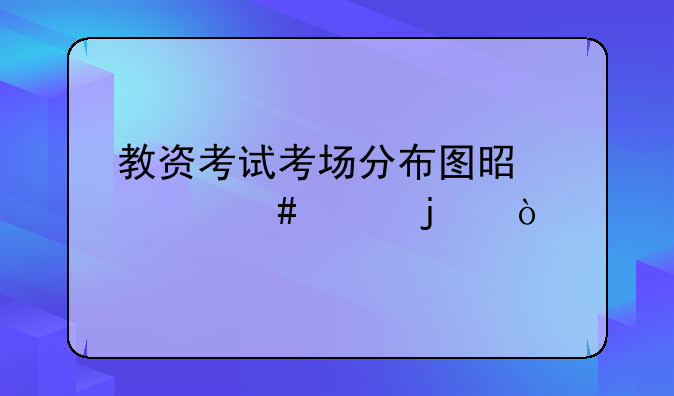 教资考试考场分布图是什么样的？