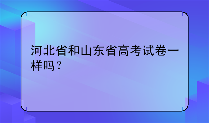 河北省和山东省高考试卷一样吗？