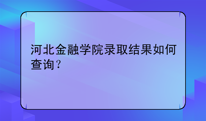 河北金融学院录取结果如何查询？