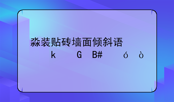 淼装贴砖墙面倾斜误差多少合格？