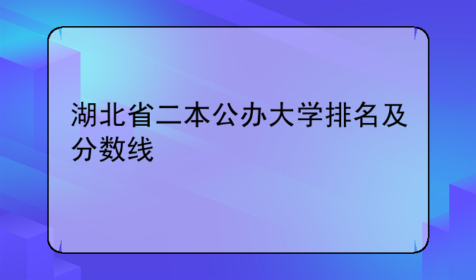 湖北省二本公办大学排名及分数线