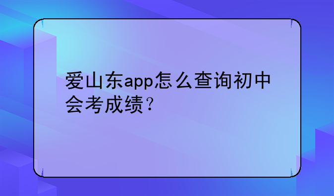 爱山东app怎么查询初中会考成绩？