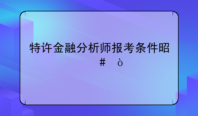 特许金融分析师报考条件是什么？