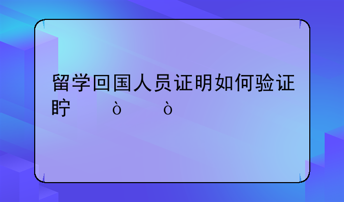 留学回国人员证明如何验证真伪？