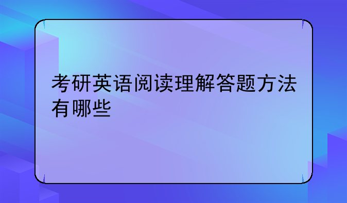 考研英语阅读理解答题方法有哪些