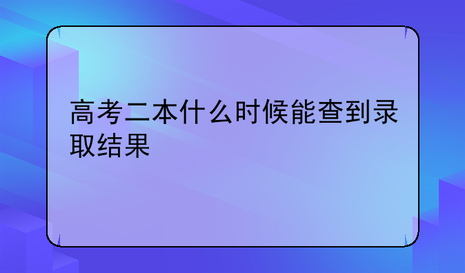 高考二本什么时候能查到录取结果