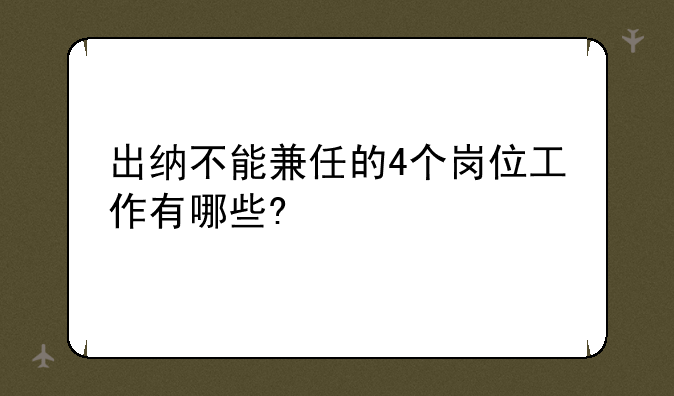 出纳不能兼任的4个岗位工作有哪些?