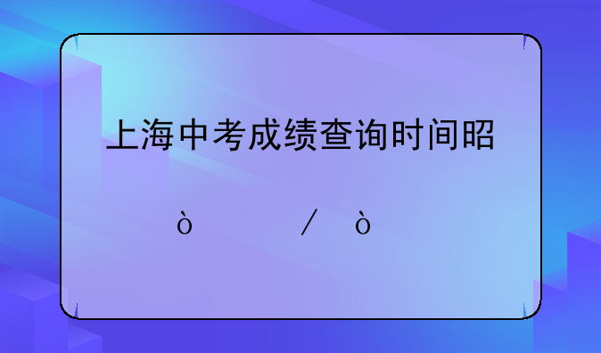 上海中考成绩查询时间是几点开始？