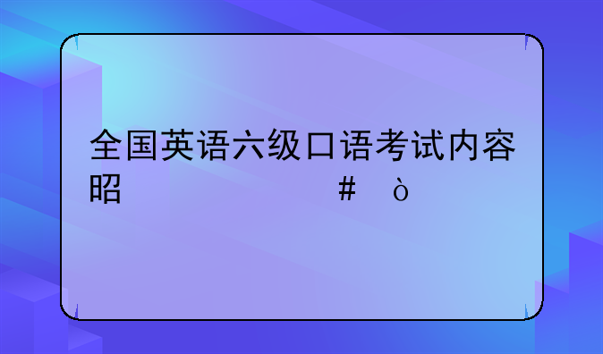 全国英语六级口语考试内容是什么？