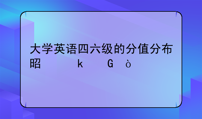 大学英语四六级的分值分布是多少？