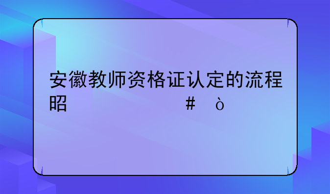 安徽教师资格证认定的流程是什么？