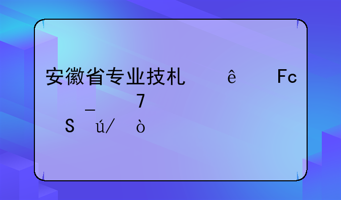 安徽省专业技术人员岗位设置比例？