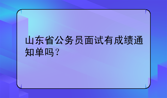 山东省公务员面试有成绩通知单吗？