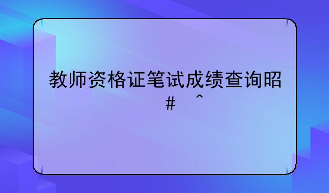 教师资格证笔试成绩查询是什么时候