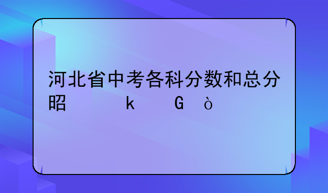 河北省中考各科分数和总分是多少？