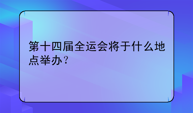 第十四届全运会将于什么地点举办？
