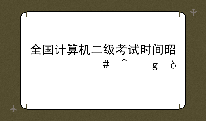 全国计算机二级考试时间是什么时候？