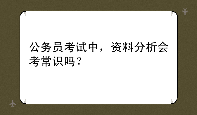 公务员考试中，资料分析会考常识吗？