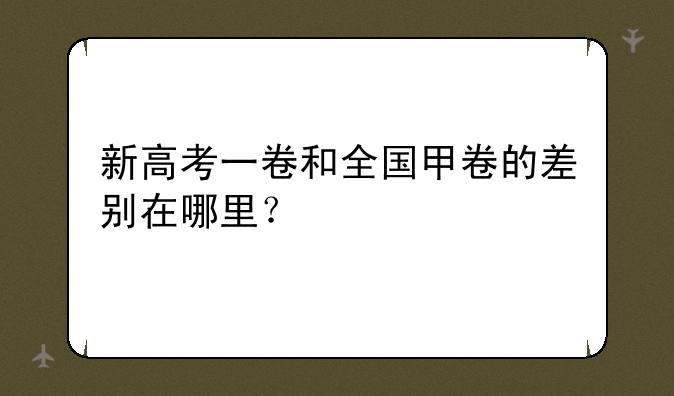 新高考一卷和全国甲卷的差别在哪里？