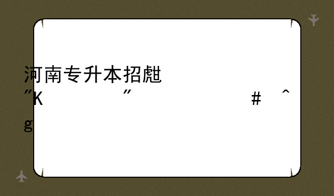河南专升本招生计划一般什么时候公布