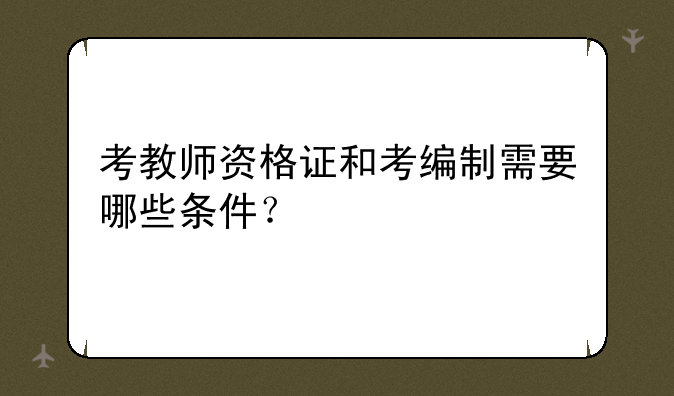 考教师资格证和考编制需要哪些条件？