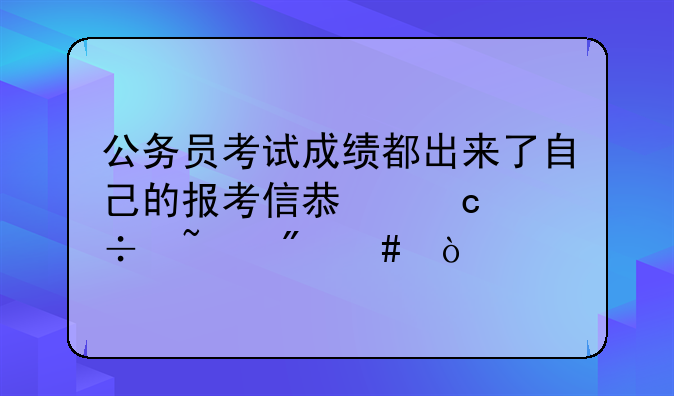 公务员考试成绩都出来了自己的报考信息还能查到么？